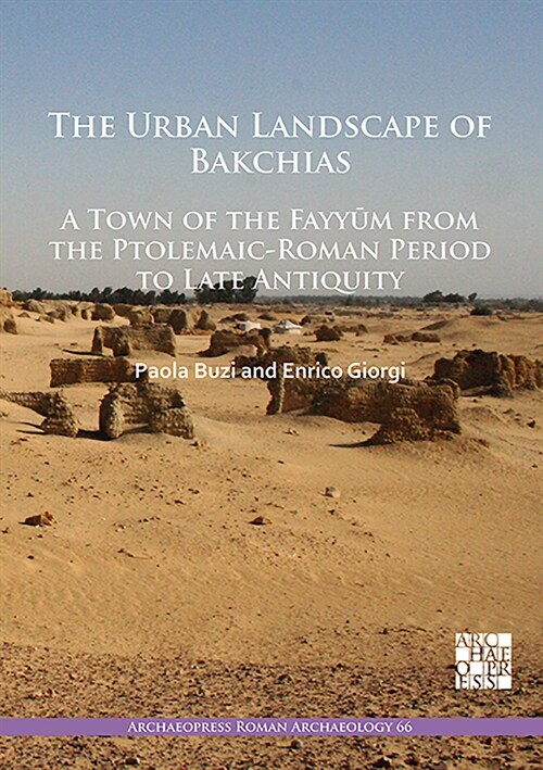 The Urban Landscape of Bakchias: A Town of the Fayyum from the Ptolemaic-Roman Period to Late Antiquity (Paperback)