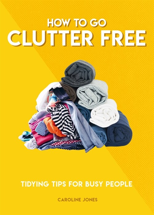 How to Go Clutter Free : Tidying tips for busy people (Paperback)