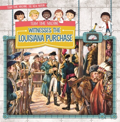 Team Time Machine Witnesses the Louisiana Purchase (Library Binding)