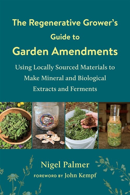 The Regenerative Growers Guide to Garden Amendments: Using Locally Sourced Materials to Make Mineral and Biological Extracts and Ferments (Paperback)