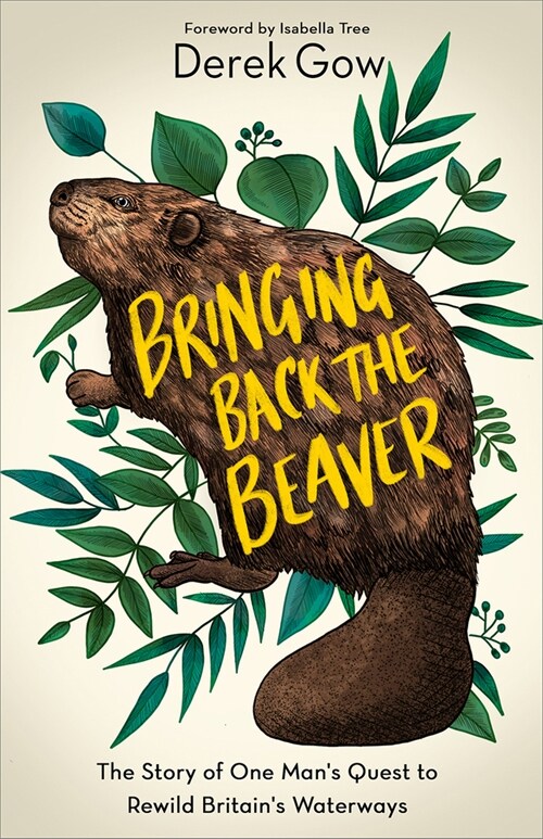Bringing Back the Beaver: The Story of One Mans Quest to Rewild Britains Waterways (Hardcover)