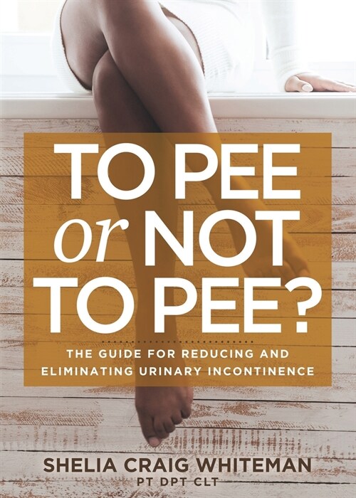 To Pee or Not to Pee?: The Guide for Reducing and Eliminating Urinary Incontinence (Paperback)