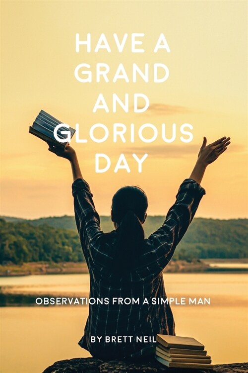 Have a Grand and Glorious Day: Observations from a simple man (Paperback)