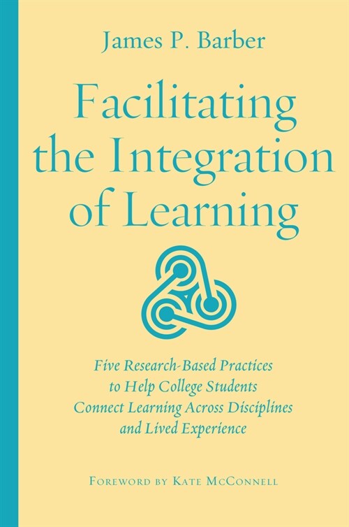 Facilitating the Integration of Learning: Five Research-Based Practices to Help College Students Connect Learning Across Disciplines and Lived Experie (Hardcover)