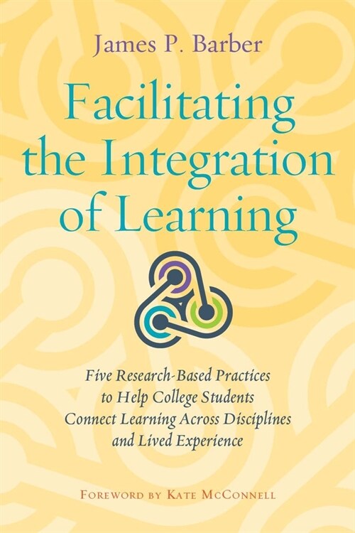 Facilitating the Integration of Learning: Five Research-Based Practices to Help College Students Connect Learning Across Disciplines and Lived Experie (Paperback)