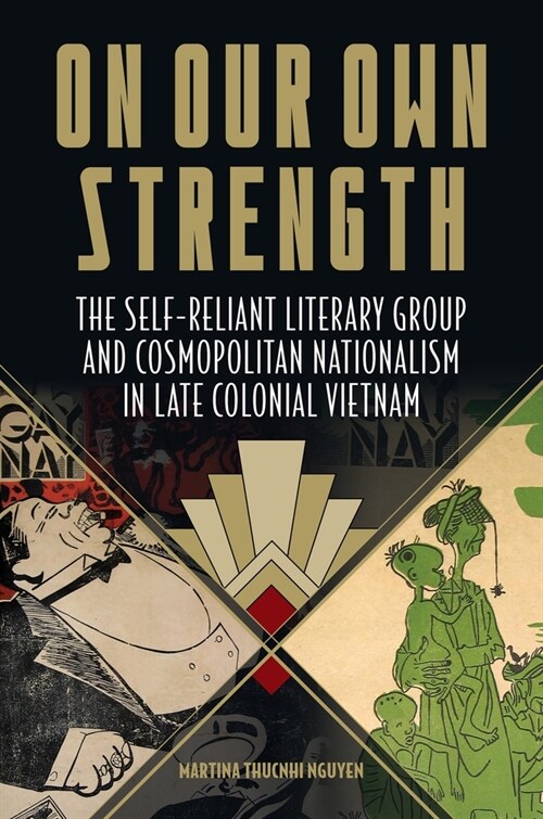On Our Own Strength: The Self-Reliant Literary Group and Cosmopolitan Nationalism in Late Colonial Vietnam (Hardcover)