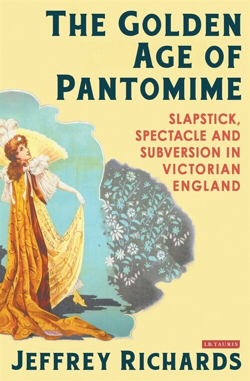 The Golden Age of Pantomime : Slapstick, Spectacle and Subversion in Victorian England (Paperback)