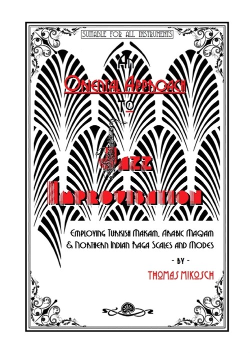 An Oriental Approach to Jazz Improvisation; Employing Turkish Makam, Arabic Maqam & Northern Indian Raga Scales and Modes (Paperback)