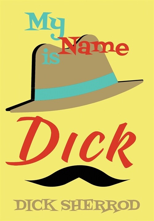 My Name Is Dick: Laughter and Lessons From Living Life As A Real Dick (Hardcover)