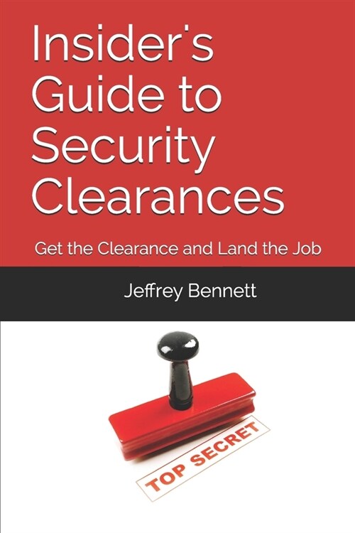 Insiders Guide to Security Clearances: Get the Clearance and Land the Job (Paperback)