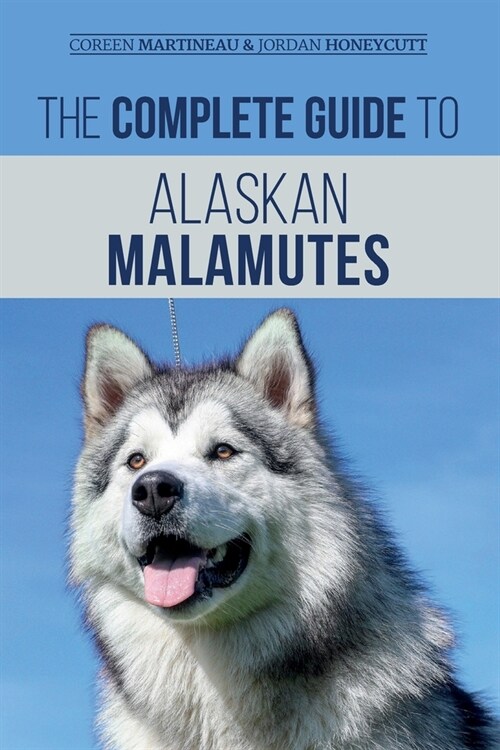 The Complete Guide to Alaskan Malamutes: Finding, Training, Properly Exercising, Grooming, and Raising a Happy and Healthy Alaskan Malamute Puppy (Paperback)