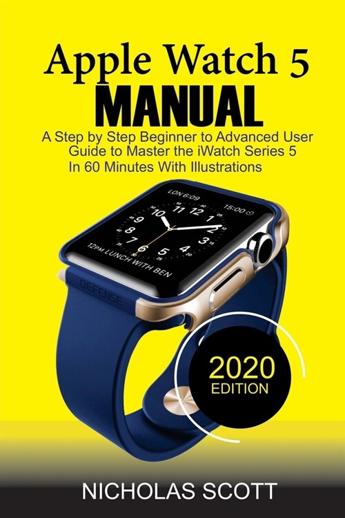 Apple Watch 5 Manual: A Step by Step Beginner to Advanced User Guide to Master the iWatch Series 5 in 60 Minutes...With Illustrations. (Paperback, 2020, Edition)