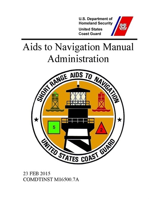 Aids to Navigation Manual: Administration - COMDTINST M16500.7A (23 FEB 2015) (Paperback)