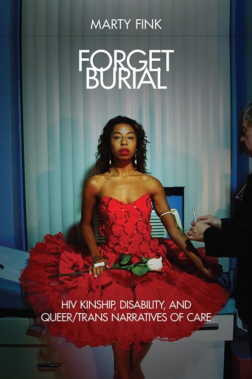 Forget Burial: HIV Kinship, Disability, and Queer/Trans Narratives of Care (Paperback)