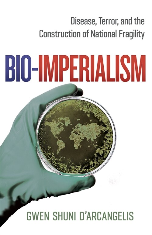 Bio-Imperialism: Disease, Terror, and the Construction of National Fragility (Paperback)