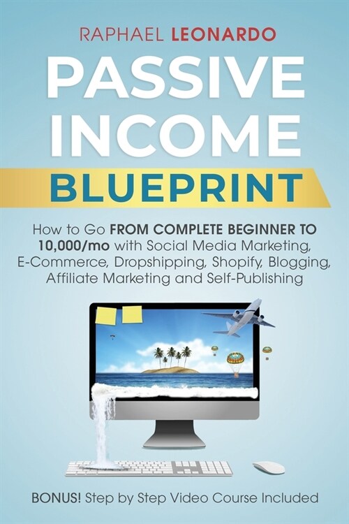 Passive Income Blueprint: How To Go From Complete Beginner To 10000/Mo With Social Media Marketing, ECommerce, Dropshipping, Shopify, Blogging, (Paperback)