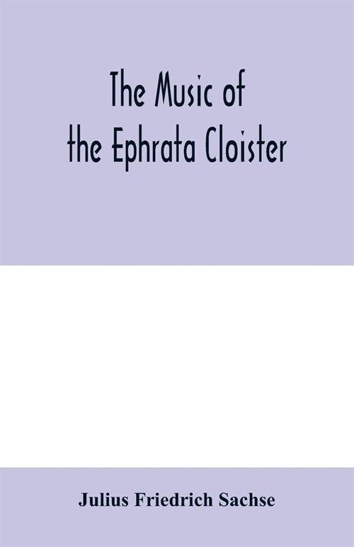 The music of the Ephrata cloister: also Conrad Beissels treatise on music as set forth in a preface to the Turtel Taube of 1747, amplified with fac-s (Paperback)