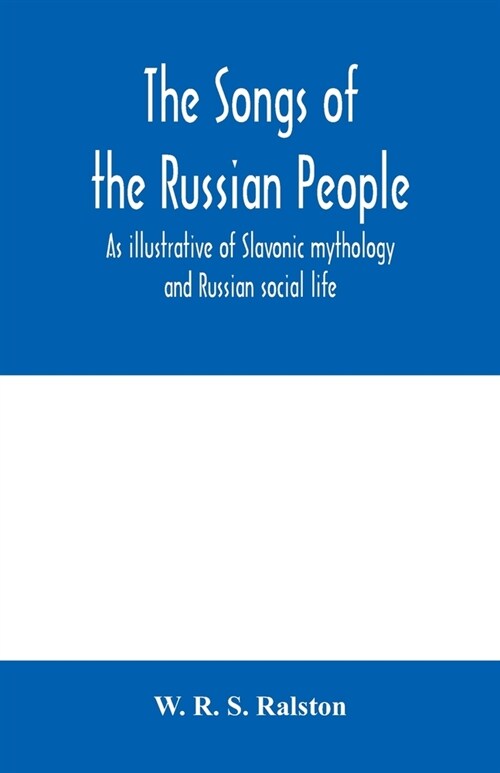 The songs of the Russian people, as illustrative of Slavonic mythology and Russian social life (Paperback)