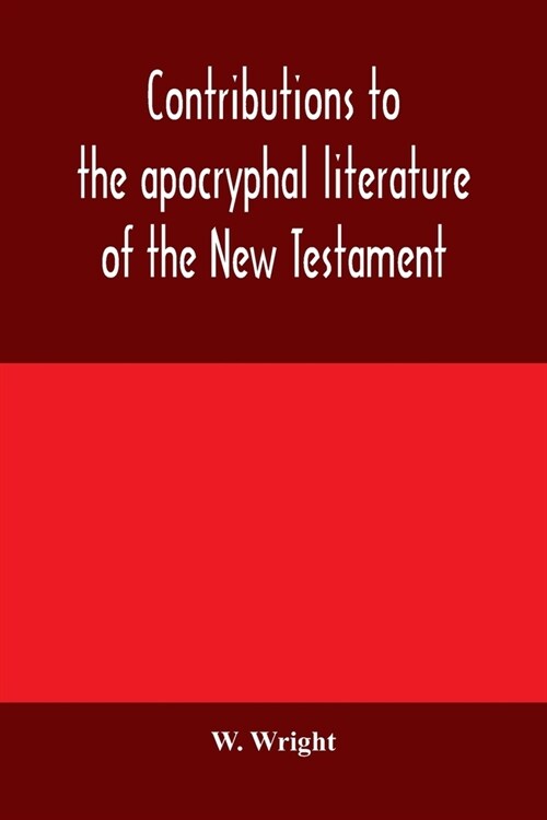 Contributions to the apocryphal literature of the New Testament, collected and edited from Syriac manuscripts in the British Museum (Paperback)