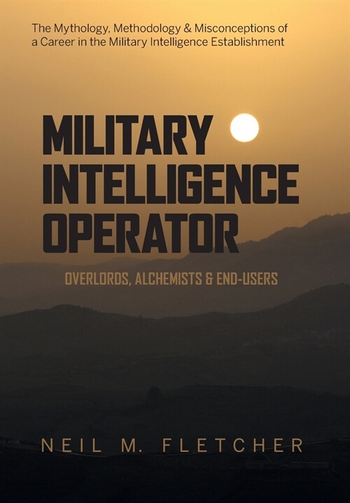 Military Intelligence Operator: Overlords, Alchemists & End-Users (Hardcover)