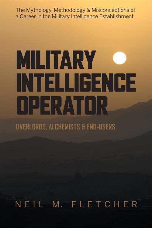 Military Intelligence Operator: Overlords, Alchemists & End-Users (Paperback)
