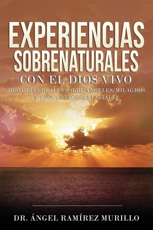 Experiencias Sobrenaturales con el Dios Vivo: Historias Reales sobre 햚geles, Milagros y Encuentros Celestiales (Paperback)