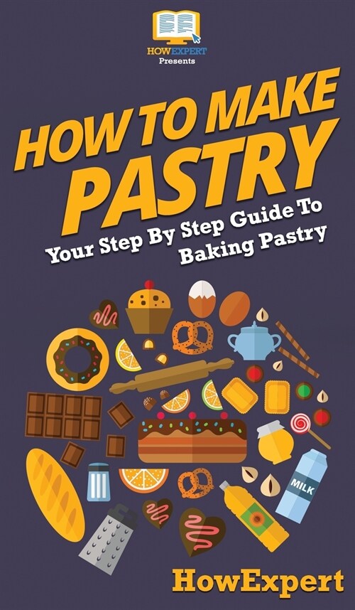How To Make Pastry: Your Step By Step Guide To Baking Pastry (Hardcover)
