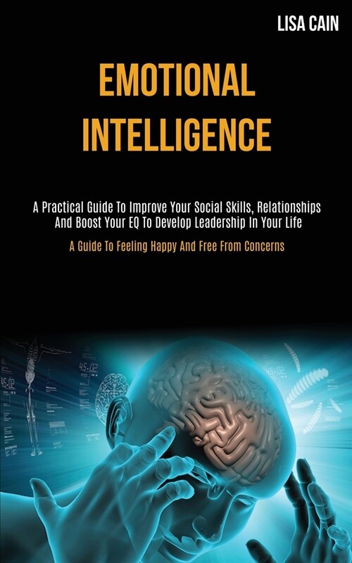 Emotional Intelligence: A Practical Guide To Improve Your Social Skills, Relationships And Boost Your EQ To Develop Leadership In Your Life (A (Paperback)