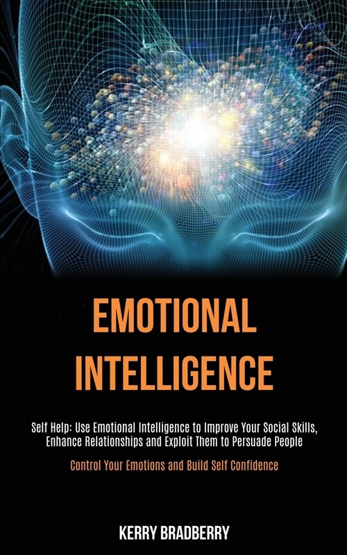 Self Help: Emotional Intelligence: Use Emotional Intelligence to Improve Your Social Skills, Enhance Relationships and Exploit Th (Paperback)