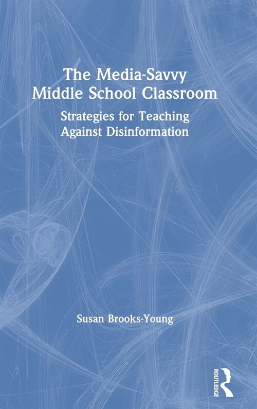The Media-Savvy Middle School Classroom : Strategies for Teaching Against Disinformation (Hardcover)