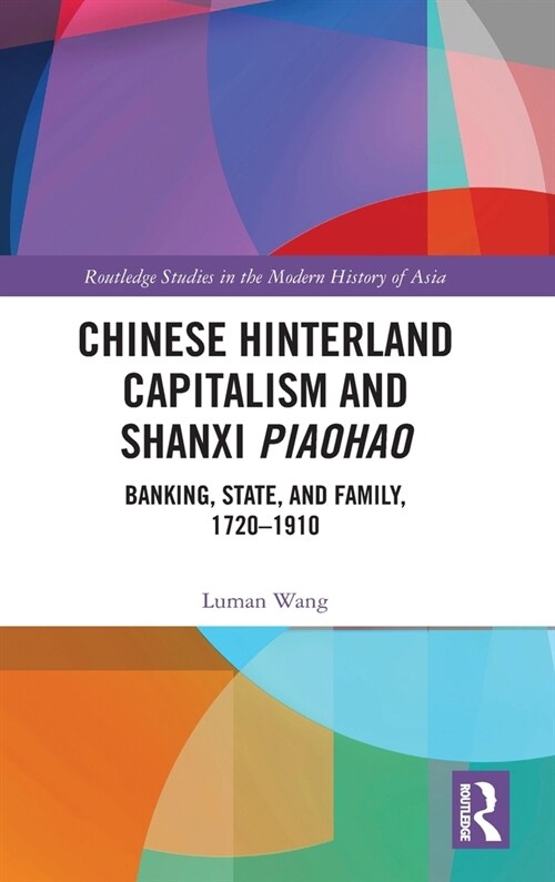 Chinese Hinterland Capitalism and Shanxi Piaohao : Banking, State, and Family, 1720-1910 (Hardcover)