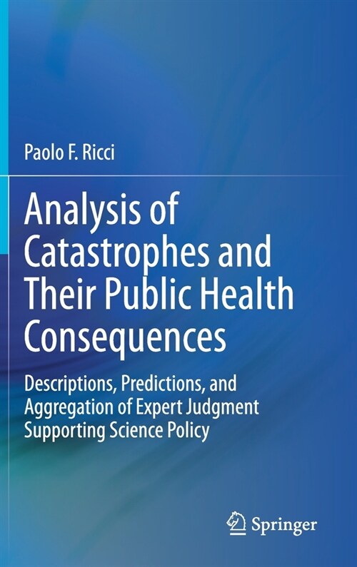 Analysis of Catastrophes and Their Public Health Consequences: Descriptions, Predictions, and Aggregation of Expert Judgment Supporting Science Policy (Hardcover, 2020)