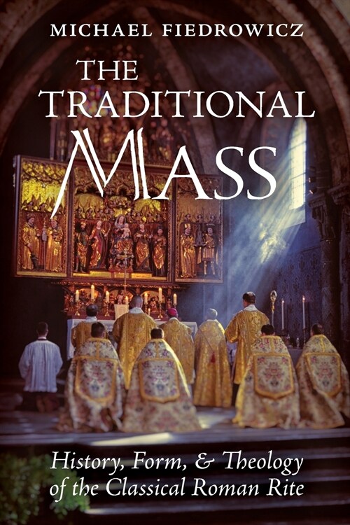 The Traditional Mass: History, Form, and Theology of the Classical Roman Rite (Paperback)