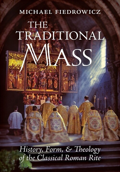 The Traditional Mass: History, Form, and Theology of the Classical Roman Rite (Hardcover)