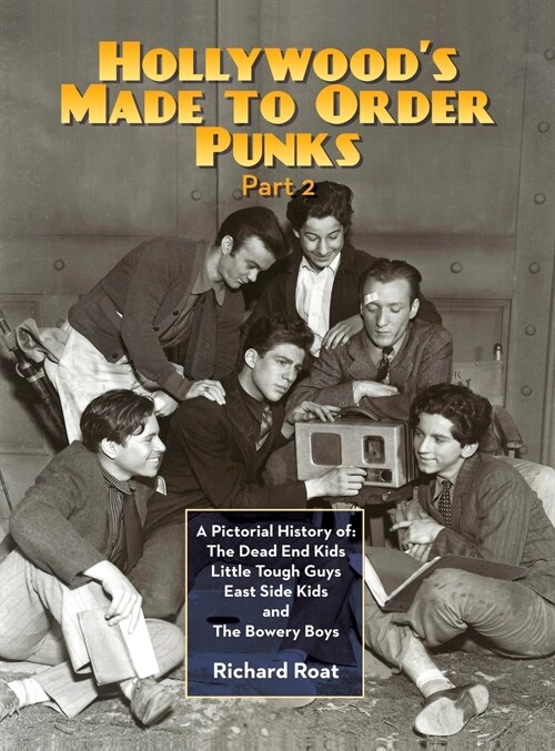 Hollywoods Made To Order Punks, Part 2: A Pictorial History of: The Dead End Kids Little Tough Guys East Side Kids and The Bowery Boys (hardback) (Hardcover)