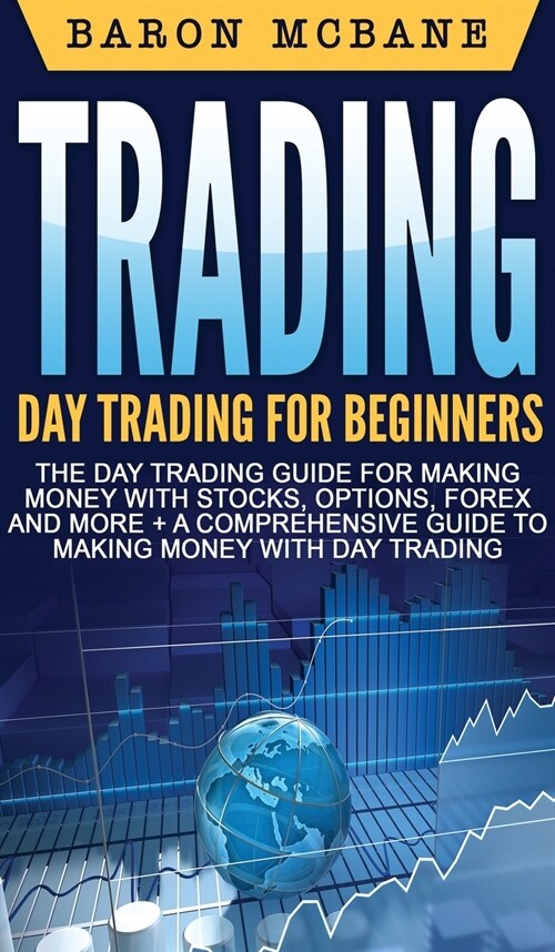 Trading: Day Trading for Beginners The Day Trading Guide for Making Money with Stocks, Options, Forex and More + A Comprehensiv (Hardcover)