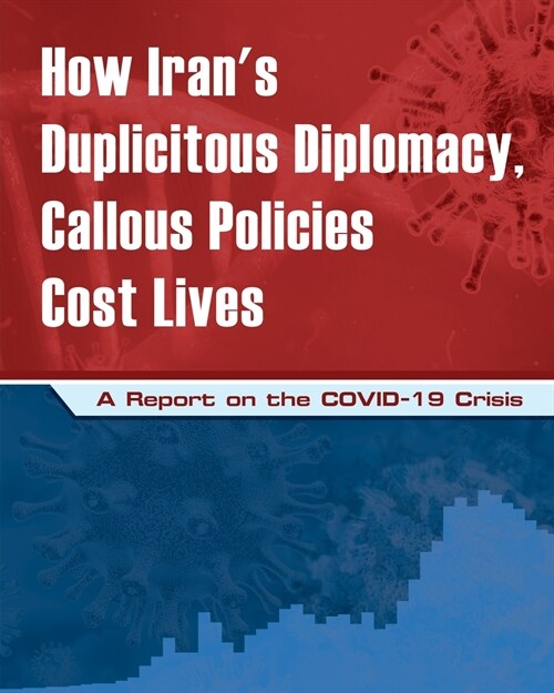 How Irans Duplicitous Diplomacy, Callous Policies Cost Lives: A Report on Irans COVID-19 Crisis (Paperback)