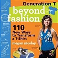 Generation T: Beyond Fashion: 120 New Ways to Transform A T-Shirt (Paperback)