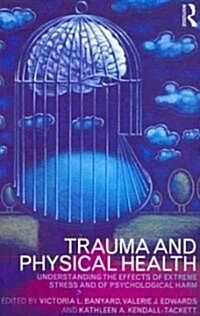 Trauma and Physical Health : Understanding the Effects of Extreme Stress and of Psychological Harm (Paperback)