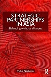 Strategic Partnerships in Asia : Balancing without Alliances (Paperback)