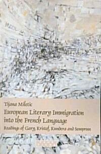 European Literary Immigration Into the French Language: Readings of Gary, Kristof, Kundera and Semprun (Paperback)