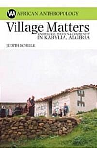 Village Matters : Knowledge, Politics and Community in Kabylia, Algeria (Hardcover)