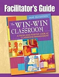 Facilitators Guide to The Win-Win Classroom: A Fresh and Positive Look at Classroom Management (Paperback)