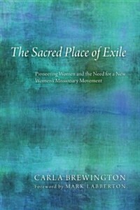 The Sacred Place of Exile: Pioneering Women and the Need for a New Womens Missionary Movement (Paperback)