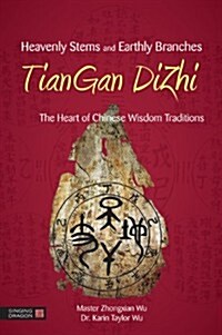 Heavenly Stems and Earthly Branches - TianGan DiZhi : The Heart of Chinese Wisdom Traditions (Hardcover)
