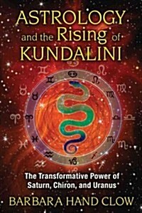 Astrology and the Rising of Kundalini: The Transformative Power of Saturn, Chiron, and Uranus (Paperback)