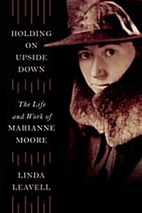 Holding on Upside Down: The Life and Work of Marianne Moore (Hardcover)