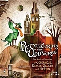 Recentering the Universe: The Radical Theories of Copernicus, Kepler, Galileo, and Newton (Hardcover)