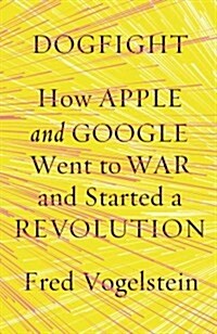 Dogfight: How Apple and Google Went to War and Started a Revolution (Hardcover)