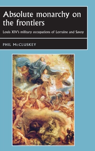 Absolute Monarchy on the Frontiers : Louis XIV’s Military Occupations of Lorraine and Savoy (Hardcover)